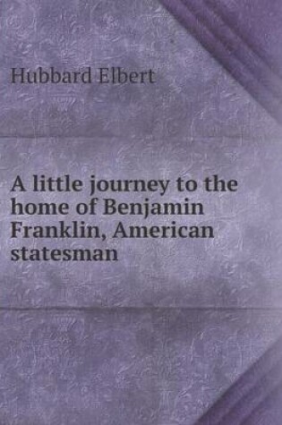 Cover of A little journey to the home of Benjamin Franklin, American statesman