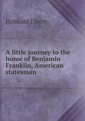 Book cover for A little journey to the home of Benjamin Franklin, American statesman