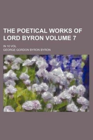 Cover of The Poetical Works of Lord Byron Volume 7; In 10 Vol