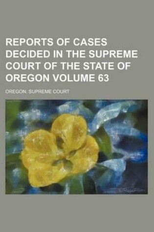 Cover of Reports of Cases Decided in the Supreme Court of the State of Oregon Volume 63