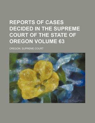 Book cover for Reports of Cases Decided in the Supreme Court of the State of Oregon Volume 63