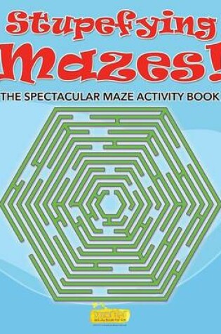 Cover of Stupefying Mazes! the Spectacular Maze Activity Book