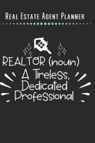 Cover of Real Estate Agent Planner - Realtor A Tireless Dedicated Professional