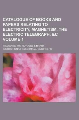 Cover of Catalogue of Books and Papers Relating to Electricity, Magnetism, the Electric Telegraph,   Including the Ronalds Library Volume 1