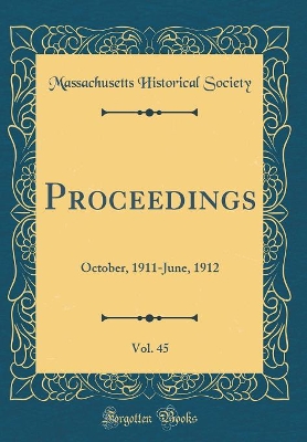 Book cover for Proceedings, Vol. 45: October, 1911-June, 1912 (Classic Reprint)