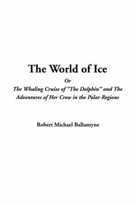 Book cover for The World of Ice or the Whaling Cruise of "The Dolphin" and the Adventures of Her Crew in the Polar Regions