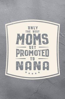 Book cover for Only The Best Moms Get Promoted To Nana