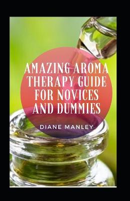 Book cover for Amazing Aroma Therapy Guide For Novices And Dummies