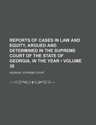 Book cover for Reports of Cases in Law and Equity, Argued and Determined in the Supreme Court of the State of Georgia, in the Year (Volume 38)