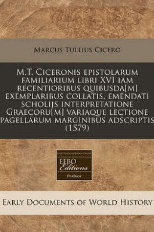 Cover of M.T. Ciceronis Epistolarum Familiarium Libri XVI Iam Recentioribus Quibusda[m] Exemplaribus Collatis, Emendati Scholijs Interpretatione Graecoru[m] Variaque Lectione Pagellarum Marginibus Adscriptis (1579)