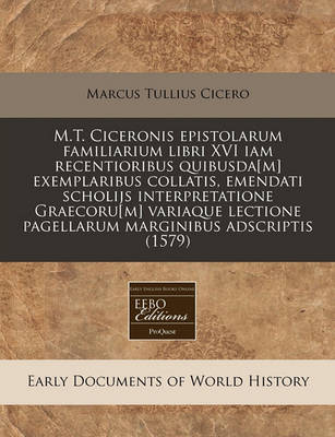 Book cover for M.T. Ciceronis Epistolarum Familiarium Libri XVI Iam Recentioribus Quibusda[m] Exemplaribus Collatis, Emendati Scholijs Interpretatione Graecoru[m] Variaque Lectione Pagellarum Marginibus Adscriptis (1579)