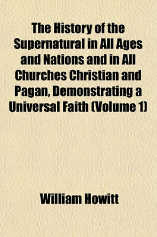 Cover of The History of the Supernatural in All Ages and Nations and in All Churches Christian and Pagan, Demonstrating a Universal Faith (Volume 1)