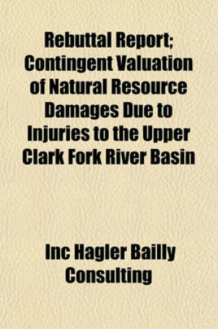 Cover of Rebuttal Report; Contingent Valuation of Natural Resource Damages Due to Injuries to the Upper Clark Fork River Basin