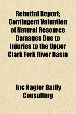 Book cover for Rebuttal Report; Contingent Valuation of Natural Resource Damages Due to Injuries to the Upper Clark Fork River Basin