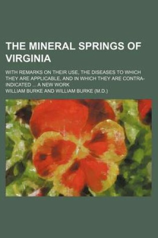 Cover of The Mineral Springs of Virginia; With Remarks on Their Use, the Diseases to Which They Are Applicable, and in Which They Are Contra-Indicated ... a New Work