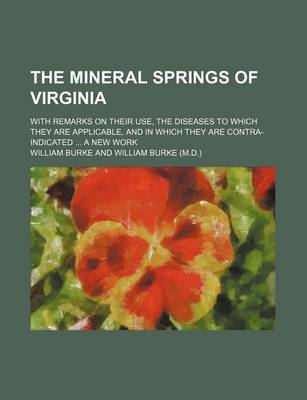 Book cover for The Mineral Springs of Virginia; With Remarks on Their Use, the Diseases to Which They Are Applicable, and in Which They Are Contra-Indicated ... a New Work