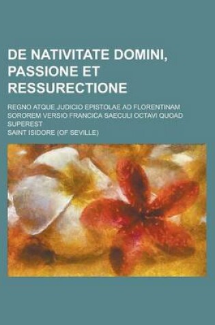 Cover of de Nativitate Domini, Passione Et Ressurectione; Regno Atque Judicio Epistolae Ad Florentinam Sororem Versio Francica Saeculi Octavi Quoad Superest