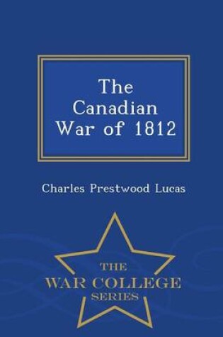 Cover of The Canadian War of 1812 - War College Series