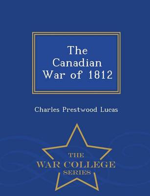 Book cover for The Canadian War of 1812 - War College Series