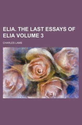 Cover of Elia. the Last Essays of Elia Volume 3