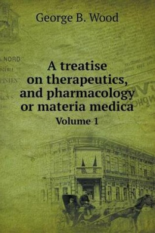 Cover of A treatise on therapeutics, and pharmacology or materia medica Volume 1