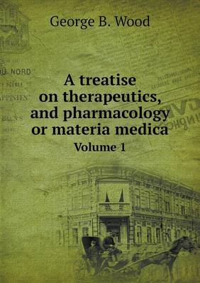 Book cover for A treatise on therapeutics, and pharmacology or materia medica Volume 1