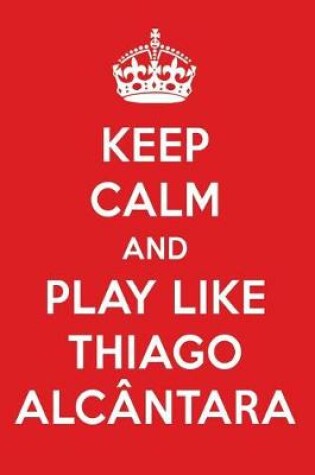 Cover of Keep Calm and Play Like Thiago Alcantara