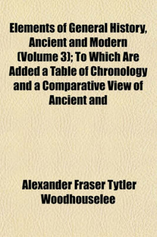 Cover of Elements of General History, Ancient and Modern (Volume 3); To Which Are Added a Table of Chronology and a Comparative View of Ancient and