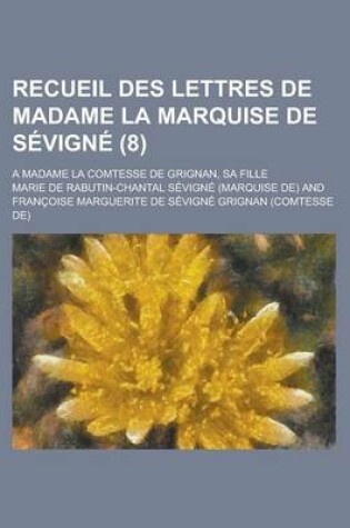 Cover of Recueil Des Lettres de Madame La Marquise de Sevigne (8); A Madame La Comtesse de Grignan, Sa Fille