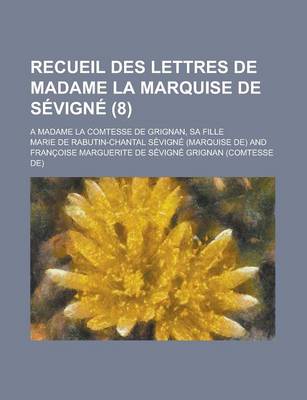 Book cover for Recueil Des Lettres de Madame La Marquise de Sevigne (8); A Madame La Comtesse de Grignan, Sa Fille