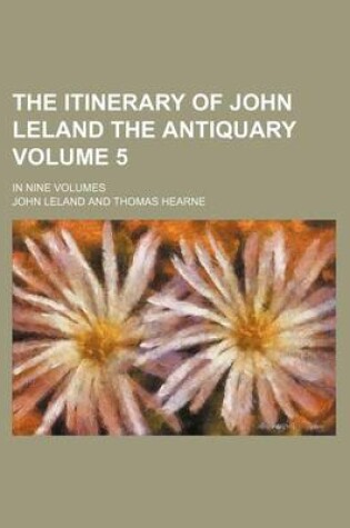 Cover of The Itinerary of John Leland the Antiquary Volume 5; In Nine Volumes