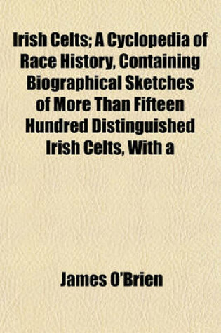 Cover of Irish Celts; A Cyclopedia of Race History, Containing Biographical Sketches of More Than Fifteen Hundred Distinguished Irish Celts, with a