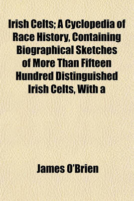 Book cover for Irish Celts; A Cyclopedia of Race History, Containing Biographical Sketches of More Than Fifteen Hundred Distinguished Irish Celts, with a