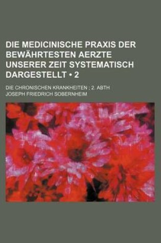 Cover of Die Medicinische Praxis Der Bewahrtesten Aerzte Unserer Zeit Systematisch Dargestellt (2); Die Chronischen Krankheiten 2. Abth