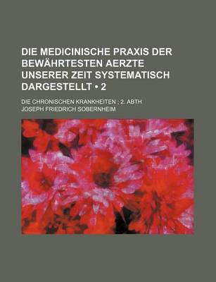 Book cover for Die Medicinische Praxis Der Bewahrtesten Aerzte Unserer Zeit Systematisch Dargestellt (2); Die Chronischen Krankheiten 2. Abth