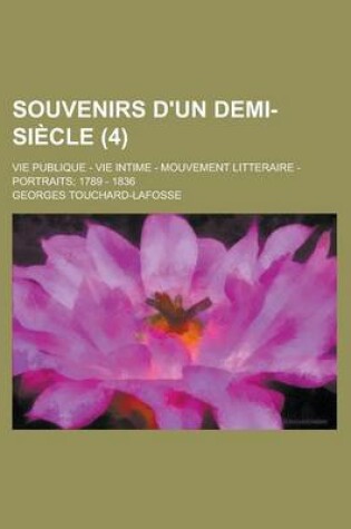 Cover of Souvenirs D'Un Demi-Siecle; Vie Publique - Vie Intime - Mouvement Litteraire - Portraits; 1789 - 1836 (4 )