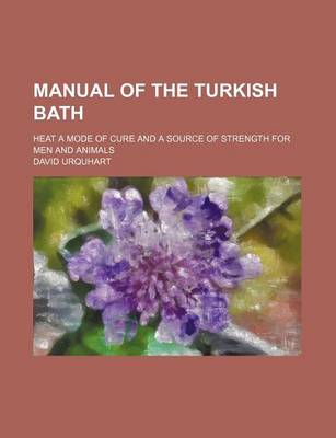 Book cover for Manual of the Turkish Bath; Heat a Mode of Cure and a Source of Strength for Men and Animals