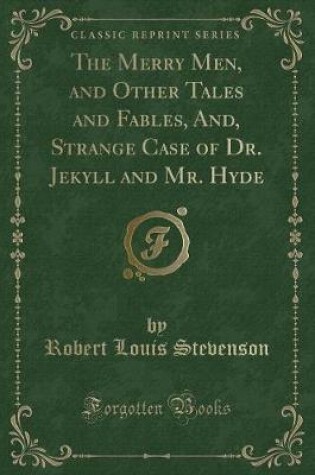 Cover of The Merry Men, and Other Tales and Fables, And, Strange Case of Dr. Jekyll and Mr. Hyde (Classic Reprint)