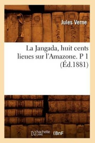 Cover of La Jangada, Huit Cents Lieues Sur l'Amazone. P 1 (Éd.1881)