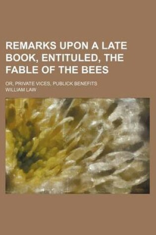 Cover of Remarks Upon a Late Book, Entituled, the Fable of the Bees; Or, Private Vices, Publick Benefits