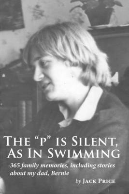 Book cover for The "P" is Silent, as in Swimming: 365 Family Memories, Including Stories About My Dad, Bernie