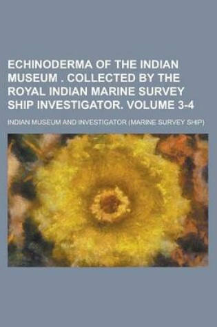 Cover of Echinoderma of the Indian Museum . Collected by the Royal Indian Marine Survey Ship Investigator Volume 3-4