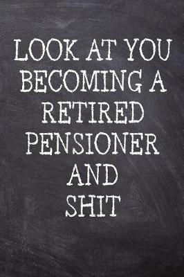 Book cover for Look At You Becoming A Retired Pensioner And Shit