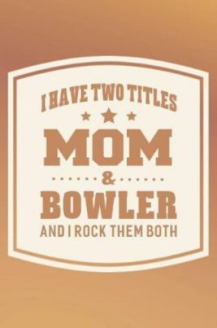 Cover of I Have Two Titles Mom & Bowler And I Rock Them Both