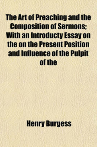 Cover of The Art of Preaching and the Composition of Sermons; With an Introducty Essay on the on the Present Position and Influence of the Pulpit of the