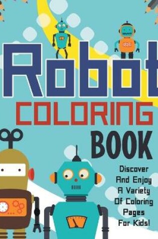 Cover of Robot Coloring Book! Discover And Enjoy A Variety Of Coloring Pages For Kids!