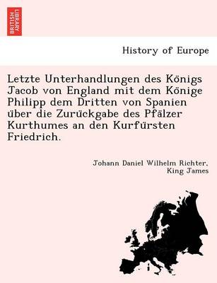 Book cover for Letzte Unterhandlungen des Königs Jacob von England mit dem Könige Philipp dem Dritten von Spanien über die Zurückgabe des Pfälzer Kurthumes an den Kurfürsten Friedrich.