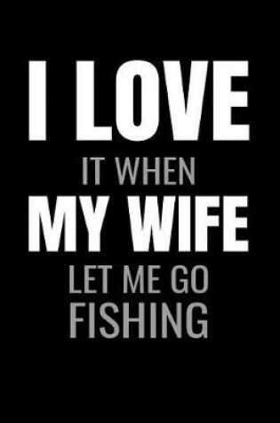 Cover of I Love it when My Wife let me go fishing