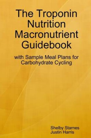 Cover of The Troponin Nutrition Macronutrient Guidebook: With Simple Meal Plans for Carbohydrate Cycling