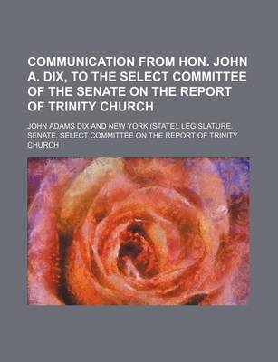 Book cover for Communication from Hon. John A. Dix, to the Select Committee of the Senate on the Report of Trinity Church